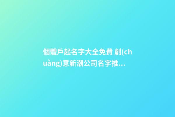 個體戶起名字大全免費 創(chuàng)意新潮公司名字推薦,起名之家-第1張-公司起名-玄機派